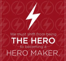 We must shift from being the hero to becoming a hero maker.